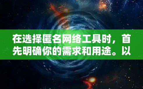 在选择匿名网络工具时，首先明确你的需求和用途。以下是一些推荐的工具及其适用场景，帮助你更好地选择