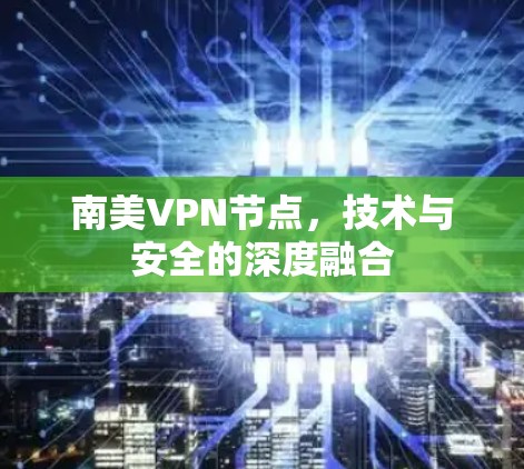 南美VPN节点，技术与安全的深度融合