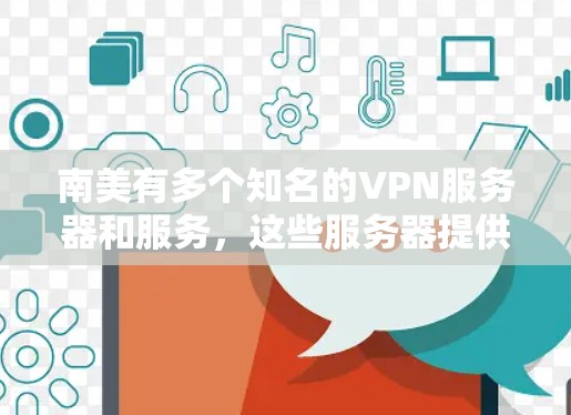 南美有多个知名的VPN服务器和服务，这些服务器提供多种类型的视频访问服务，如高清、带宽丰富、安全可靠的视频下载体验。以下是一些南美地区的知名VPN服务器和服务