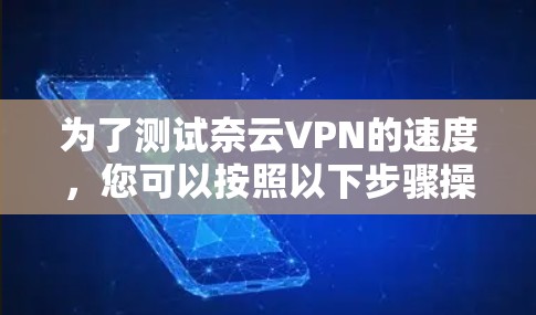 为了测试奈云VPN的速度，您可以按照以下步骤操作