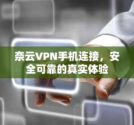 奈云VPN手机连接，安全可靠的真实体验