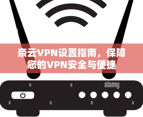 奈云VPN设置指南，保障您的VPN安全与便捷