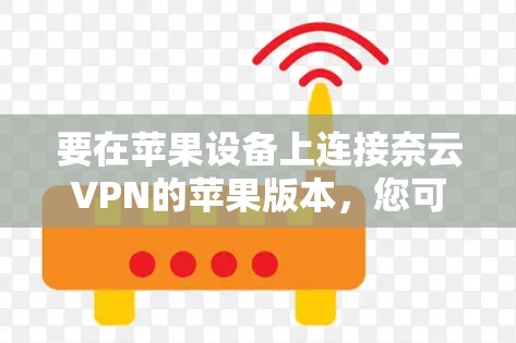 要在苹果设备上连接奈云VPN的苹果版本，您可以按照以下步骤操作