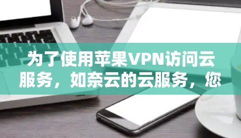为了使用苹果VPN访问云服务，如奈云的云服务，您可以按照以下步骤操作