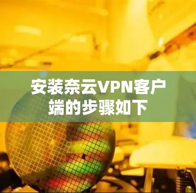安装奈云VPN客户端的步骤如下