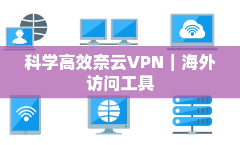 科学高效奈云VPN｜海外访问工具