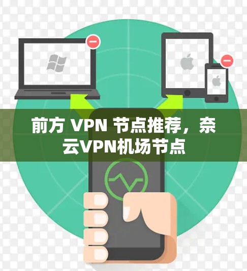 前方 VPN 节点推荐,奈云VPN机场节点 前方 VPN 节点推荐,奈云VPN机场节点
