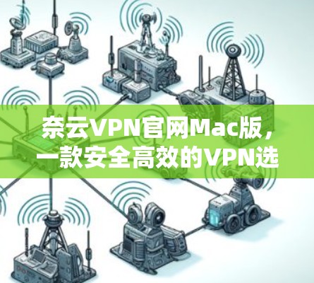 奈云VPN官网Mac版，一款安全高效的VPN选择