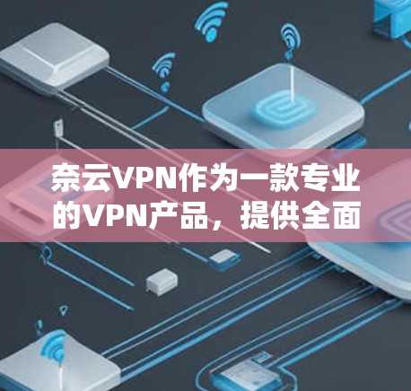 奈云VPN作为一款专业的VPN产品，提供全面的加密服务，适合个人用户和企业用户。以下是对奈云VPN功能的详细介绍
