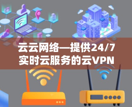 云云网络—提供24/7实时云服务的云VPN解决方案