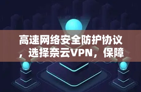 高速网络安全防护协议,选择奈云VPN,保障您的数据安全 高速网络安全防护协议,选择奈云VPN,保障您的数据安全
