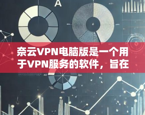 奈云VPN电脑版是一个用于VPN服务的软件，旨在提供 secure 的网络连接体验。以下是一个详细的指南，帮助你使用奈云VPN电脑版