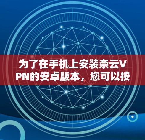 为了在手机上安装奈云VPN的安卓版本，您可以按照以下步骤操作