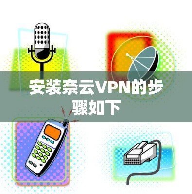 安装奈云VPN的步骤如下