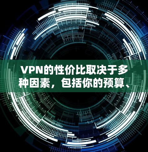 VPN的性价比取决于多种因素，包括你的预算、使用的场景以及对安全性和隐私的追求。以下是一些性价比较高的VPN推荐，根据你的需求和预算来选择