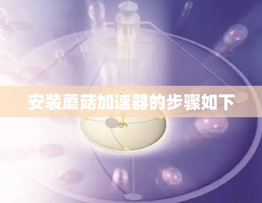安装蘑菇加速器的步骤如下 安装蘑菇加速器的步骤如下