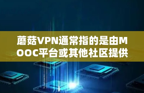蘑菇VPN通常指的是由MOOC平台或其他社区提供的VPN服务,但具体的服务和下载方式可能会有所不同。如果你指的是蘑菇VPN,以下是一些常见的步骤和注意事项
