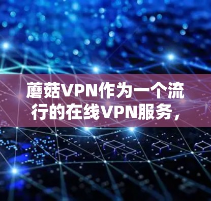 蘑菇VPN作为一个流行的在线VPN服务，虽然功能强大，但也隐藏着一些潜在的安全风险。为了帮助你更好地理解其安全性，并确保你的网络环境不受威胁，以下是一些关键点