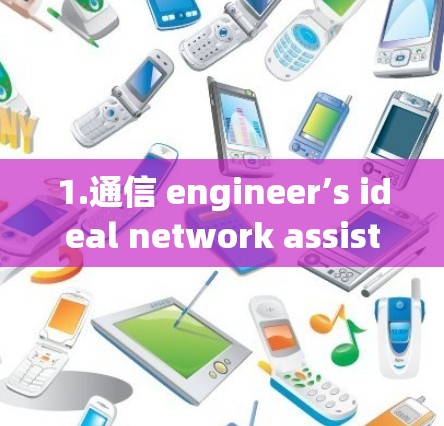 1.通信 engineer’s ideal network assistant，助力数据传输与安全