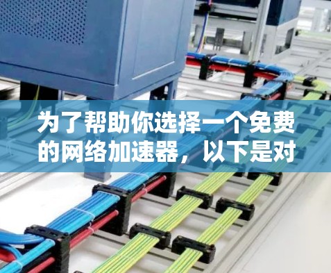 为了帮助你选择一个免费的网络加速器，以下是对各个选项的详细分析和推荐