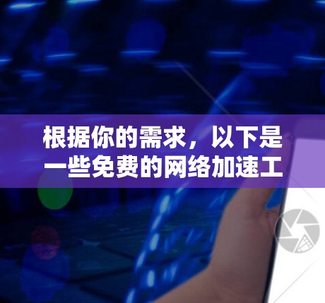 根据你的需求,以下是一些免费的网络加速工具推荐,它们通常适用于普通用户和部分高级用户,但可能无法达到付费工具的全面功能