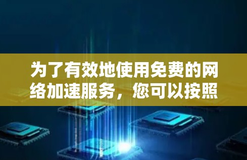 为了有效地使用免费的网络加速服务,您可以按照以下步骤进行操作
