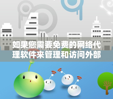 如果您需要免费的网络代理软件来管理和访问外部网络资源，以下是一些推荐
