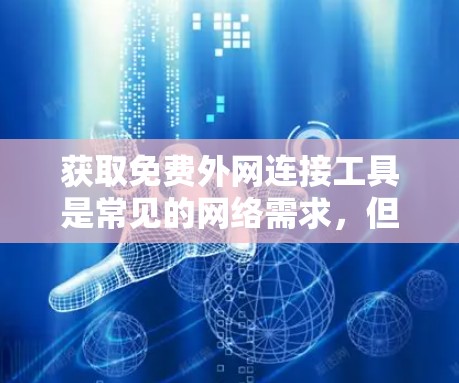 获取免费外网连接工具是常见的网络需求，但需要注意以下几点