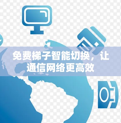 免费梯子智能切换,让通信网络更高效 免费梯子智能切换,让通信网络更高效