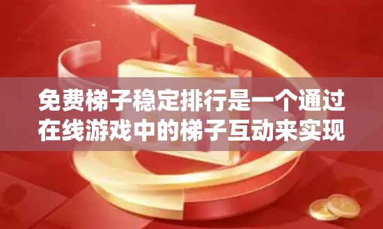 免费梯子稳定排行是一个通过在线游戏中的梯子互动来实现玩家等级和技能排名的系统。以下是详细的解决方案