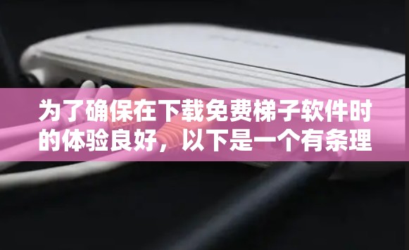 为了确保在下载免费梯子软件时的体验良好，以下是一个有条理的步骤指南