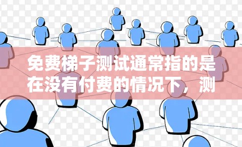 免费梯子测试通常指的是在没有付费的情况下,测试梯子的稳定性、功能或性能。免费梯子测试可能是指使用免费的梯子或测试梯子的功能,例如测试梯子的稳定性、强度或在特定环境下的性能