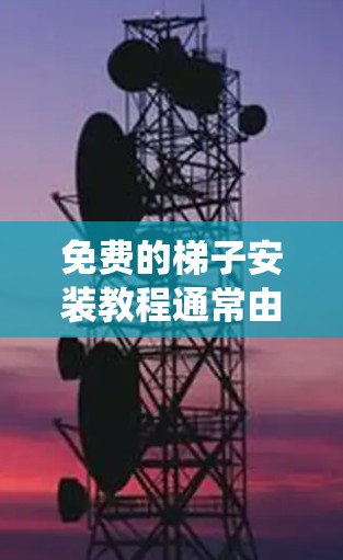 免费的梯子安装教程通常由专业的工具和步骤构成,适合有一定经验的用户进行学习。以下是一个系统化的指南,帮助您顺利完成梯子安装