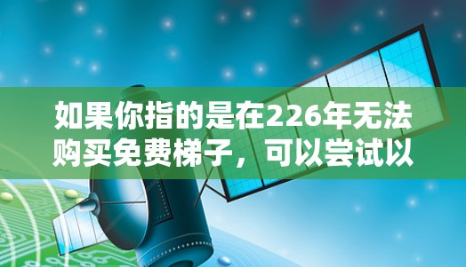 如果你指的是在226年无法购买免费梯子,可以尝试以下方法来使用替代方案