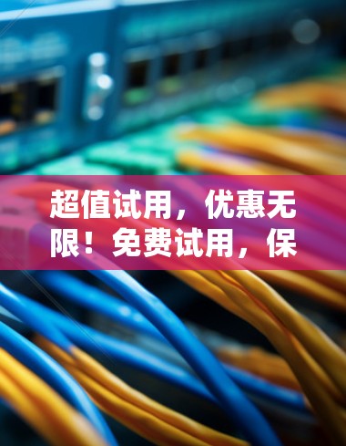 超值试用,优惠无限!免费试用,保障安全!