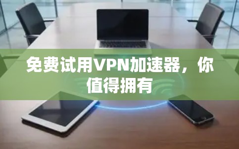 免费试用VPN加速器，你值得拥有