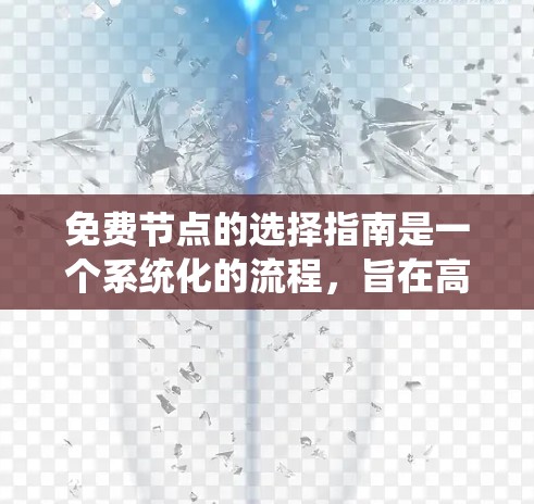 免费节点的选择指南是一个系统化的流程，旨在高效地管理网络资源。以下是一个结构化的指南，涵盖从定义到实际应用的各个方面