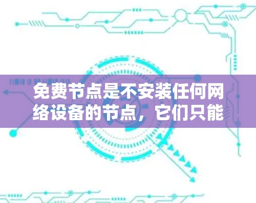 免费节点是不安装任何网络设备的节点，它们只能通过网络接口连接，非常适合测试和研究。以下是选择免费节点的步骤和关键考虑因素