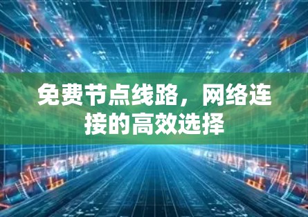 免费节点线路,网络连接的高效选择