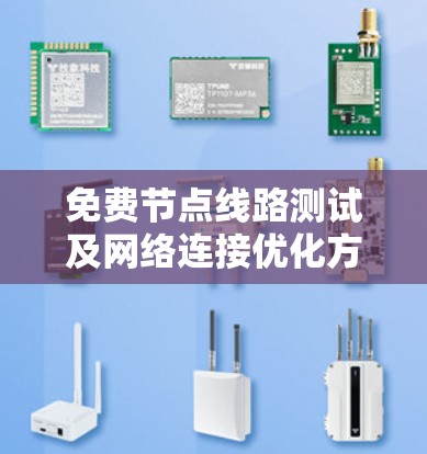 免费节点线路测试及网络连接优化方案可以帮助您快速评估网络性能、发现问题并优化网络连接。以下是一个详细的方案，涵盖测试阶段和优化阶段