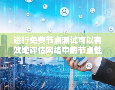 进行免费节点测试可以有效地评估网络中的节点性能和稳定性，无需额外费用。以下是一些具体步骤和方法，帮助您免费进行节点测试