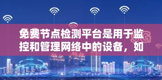免费节点检测平台是用于监控和管理网络中的设备，如服务器、路由器、防火墙等的工具，通常提供灵活性和较低的费用。以下是对这些平台的总结
