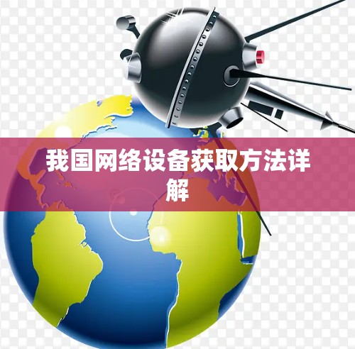 我国网络设备获取方法详解