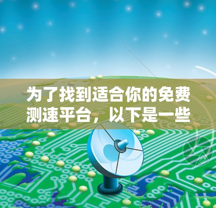 为了找到适合你的免费测速平台，以下是一些推荐和建议