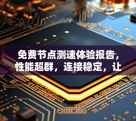 免费节点测速体验报告，性能超群，连接稳定，让你的设备更上一层楼