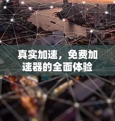 真实加速,免费加速器的全面体验