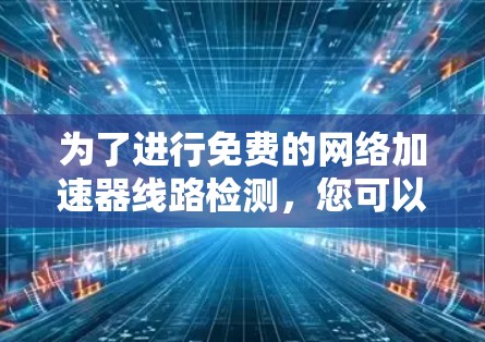 为了进行免费的网络加速器线路检测,您可以使用以下工具,确保操作安全和有效 为了进行免费的网络加速器线路检测,您可以使用以下工具,确保操作安全和有效
