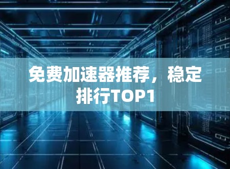 免费加速器推荐，稳定排行TOP1