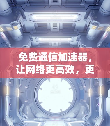 免费通信加速器，让网络更高效，更安全！