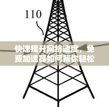 快速提升网络速度，免费加速器如何帮你轻松突破网络瓶颈